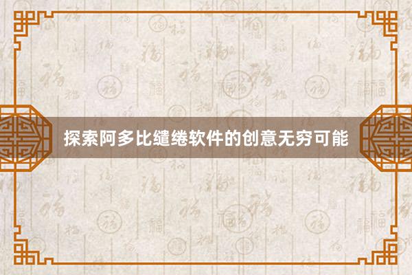 探索阿多比缱绻软件的创意无穷可能