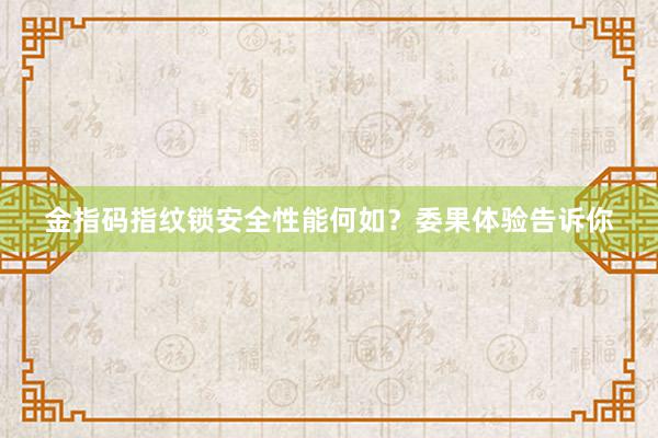 金指码指纹锁安全性能何如？委果体验告诉你