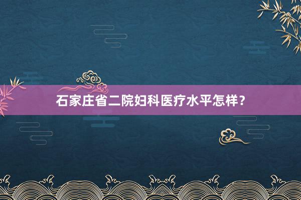 石家庄省二院妇科医疗水平怎样？