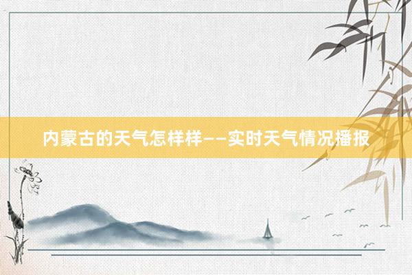 内蒙古的天气怎样样——实时天气情况播报