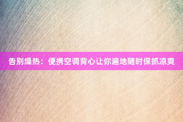 告别燥热：便携空调背心让你遍地随时保抓凉爽